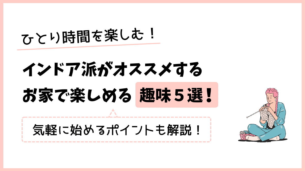 ひとり時間を楽しむ！インドア派がオススメするお家でできる趣味５選！気軽に始めるポイントも解説！