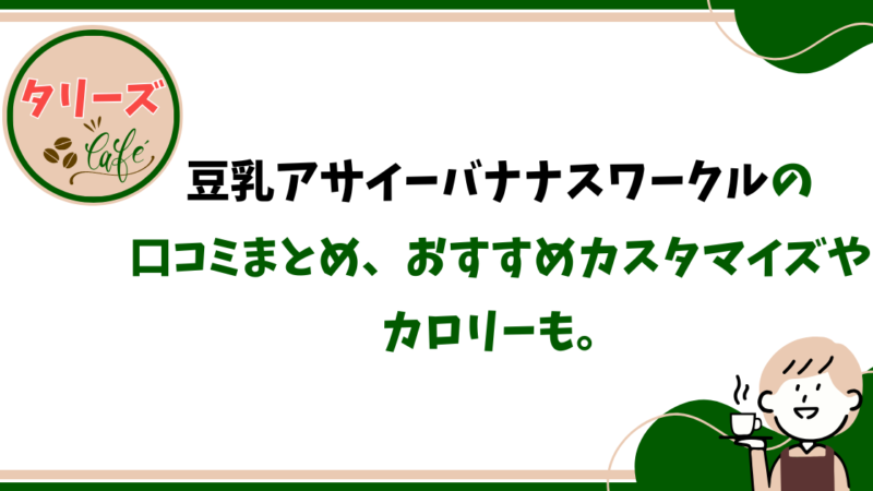 タリーズ〈限定〉豆乳アサイーバナナスワークルの口コミまとめ、おすすめカスタマイズやカロリーも。