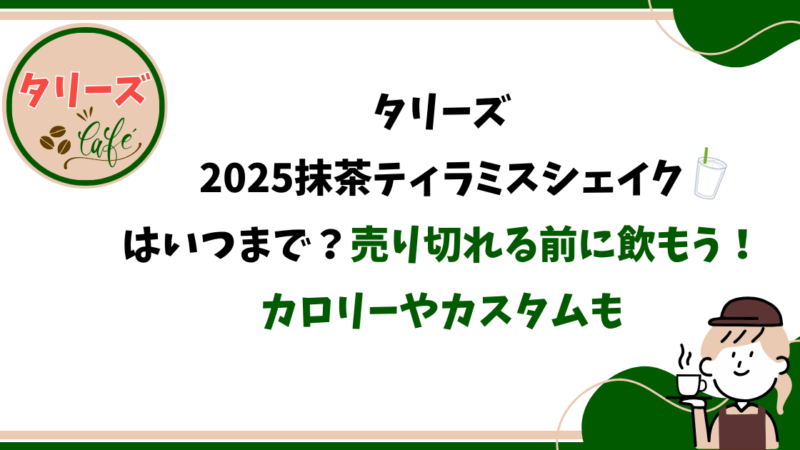 【タリーズ/限定】2025抹茶ティラミスシェイクはいつまで?売り切れる前に飲もう!カロリーやカスタムも