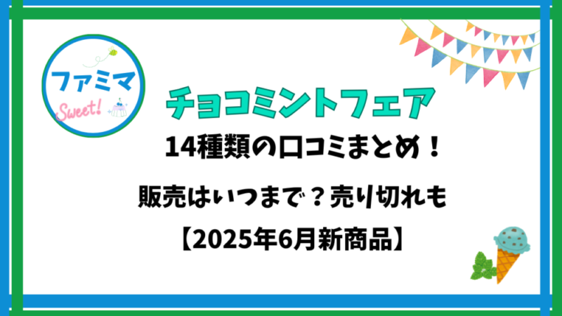 【ファミマ】チョコミントフェア14種類の口コミまとめ!販売はいつまで?売り切れも【2025年6月新商品】