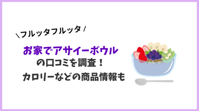 フルッタフルッタの「お家でアサイーボウル」の口コミを調査!カロリーなどの商品情報も