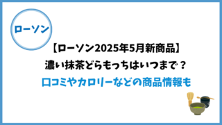 【ローソン2025年5月新商品】濃い抹茶どらもっちはいつまで？口コミやカロリーなどの商品情報も 