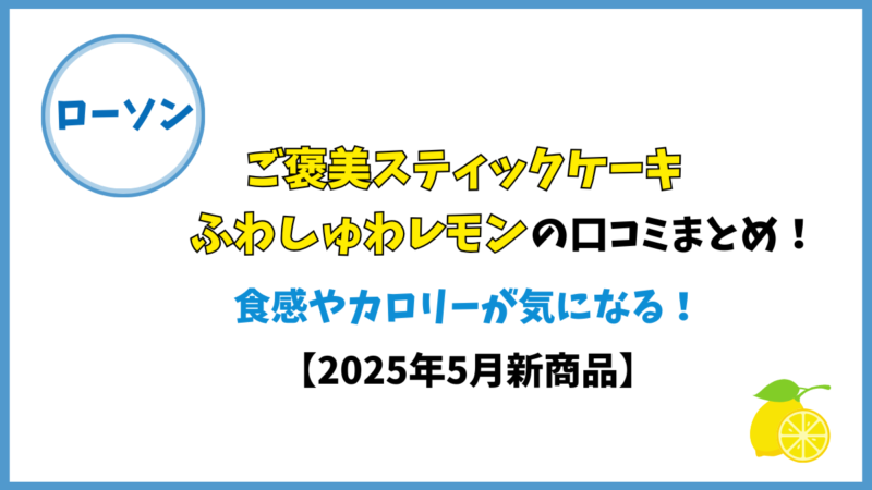 ローソン/ご褒美スティックケーキふわしゅわレモンの口コミまとめ!食感やカロリーが気になる!【2025年5月新商品】