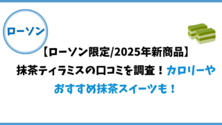 【ローソン2025年4月新商品】「抹茶ティラミス」の口コミを調査!カロリーやおすすめ新商品も！ 