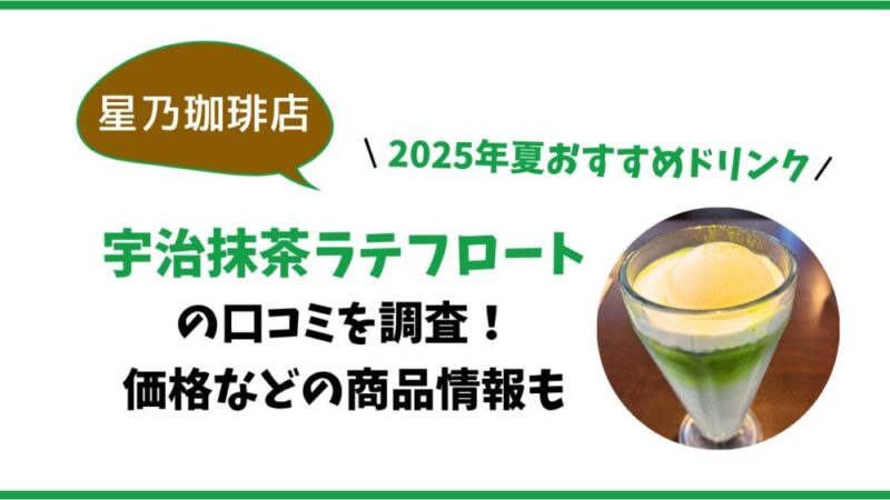 【星乃珈琲】宇治抹茶ラテフロートの口コミを調査！価格などの商品情報も/2025年夏おすすめ 